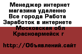 Менеджер интернет-магазина удаленно - Все города Работа » Заработок в интернете   . Московская обл.,Красноармейск г.